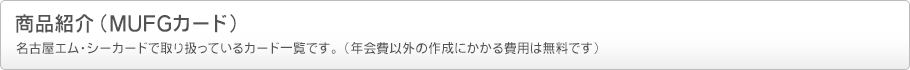 商品紹介（MUFGカード）名古屋エム・シーカードで取り扱っているカード一覧です。（年会費以外の作成にかかる費用は無料です）